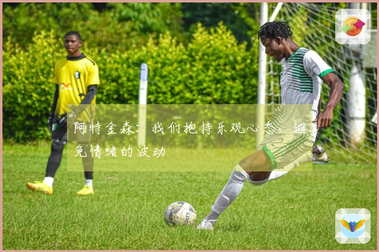 阿特金森:我们抱持乐观心态,避免情绪的波动